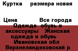 Куртка 62 размера новая › Цена ­ 3 000 - Все города Одежда, обувь и аксессуары » Женская одежда и обувь   . Ивановская обл.,Верхнеландеховский р-н
